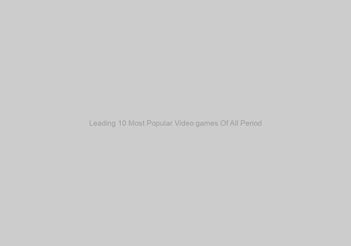 Leading 10 Most Popular Video games Of All Period